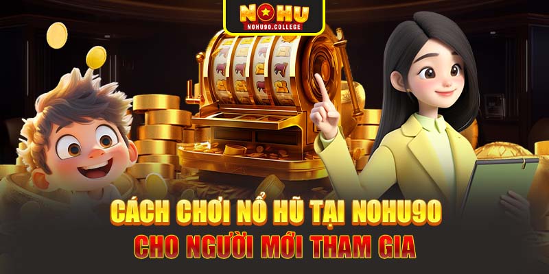 Cách chơi nổ hũ tại Nohu90 cho người mới tham gia