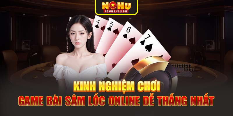 Kinh nghiệm chơi game bài Sâm Lốc Online dễ thắng nhất